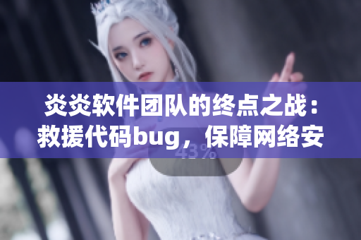 炎炎軟件團隊的終點之戰(zhàn)：救援代碼bug，保障網絡安全