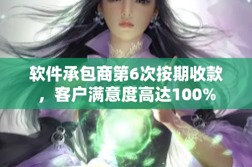 軟件承包商第6次按期收款，客戶滿意度高達100%