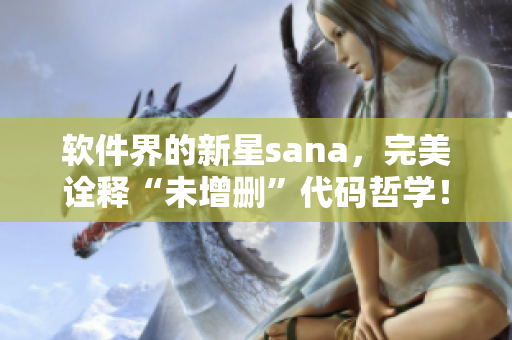 軟件界的新星sana，完美詮釋“未增刪”代碼哲學(xué)！