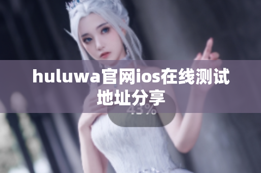 huluwa官網(wǎng)ios在線測試地址分享