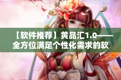 【軟件推薦】黃品匯1.0——全方位滿足個性化需求的軟件寶藏