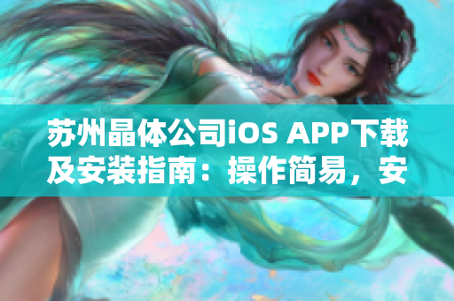 蘇州晶體公司iOS APP下載及安裝指南：操作簡易，安全快捷