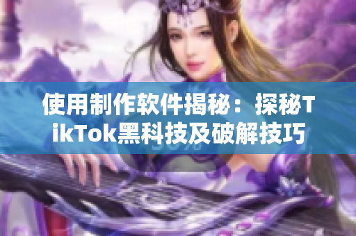 使用制作軟件揭秘：探秘TikTok黑科技及破解技巧