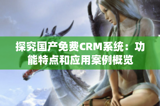 探究國產免費CRM系統：功能特點和應用案例概覽