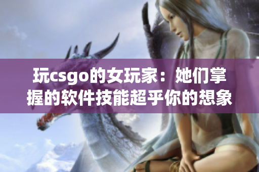 玩csgo的女玩家：她們掌握的軟件技能超乎你的想象