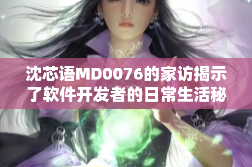 沈芯語MD0076的家訪揭示了軟件開發(fā)者的日常生活秘辛