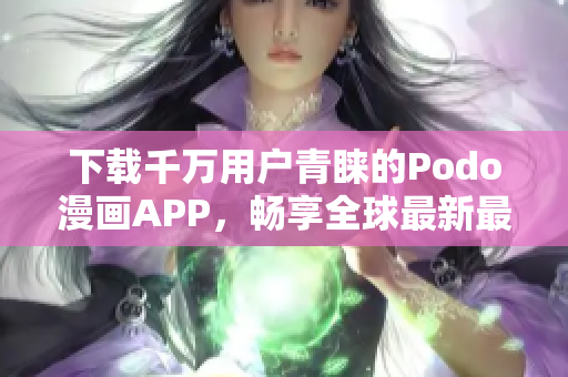 下載千萬用戶青睞的Podo漫畫APP，暢享全球最新最熱門漫畫