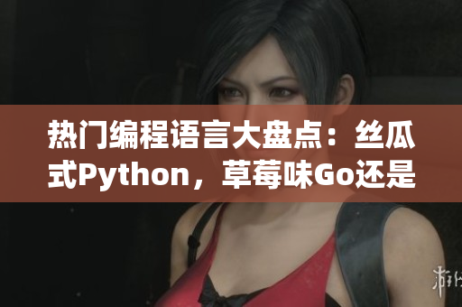 熱門編程語言大盤點：絲瓜式Python，草莓味Go還是香蕉般流暢的Java