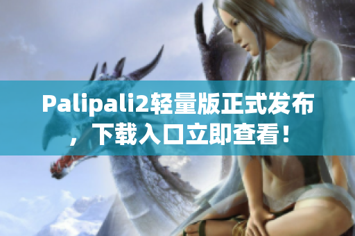 Palipali2輕量版正式發(fā)布，下載入口立即查看！