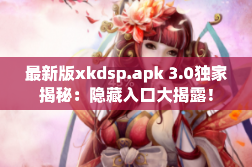 最新版xkdsp.apk 3.0獨(dú)家揭秘：隱藏入口大揭露！