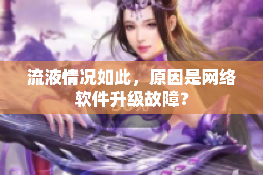 流液情況如此，原因是網(wǎng)絡(luò)軟件升級故障？