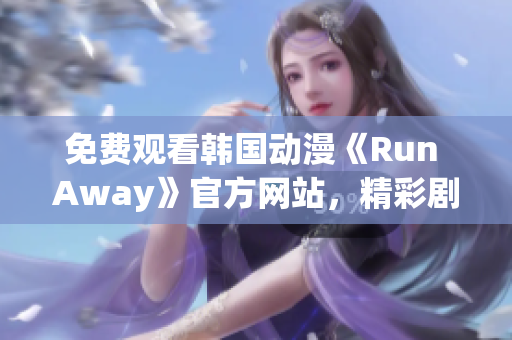 免費觀看韓國動漫《Run Away》官方網(wǎng)站，精彩劇情等你來！