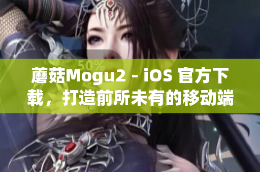 蘑菇Mogu2 - iOS 官方下載，打造前所未有的移動(dòng)端軟件體驗(yàn)