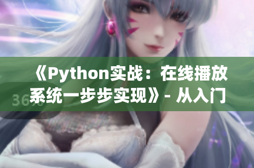 《Python實(shí)戰(zhàn)：在線(xiàn)播放系統(tǒng)一步步實(shí)現(xiàn)》- 從入門(mén)到放映