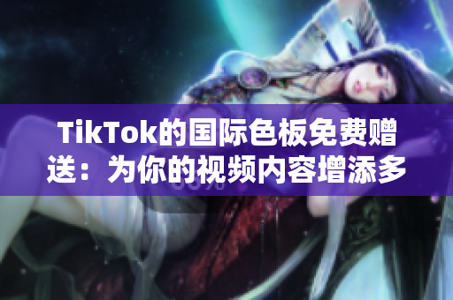 TikTok的國(guó)際色板免費(fèi)贈(zèng)送：為你的視頻內(nèi)容增添多彩魅力