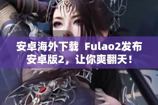 安卓海外下載  Fulao2發(fā)布安卓版2，讓你爽翻天！