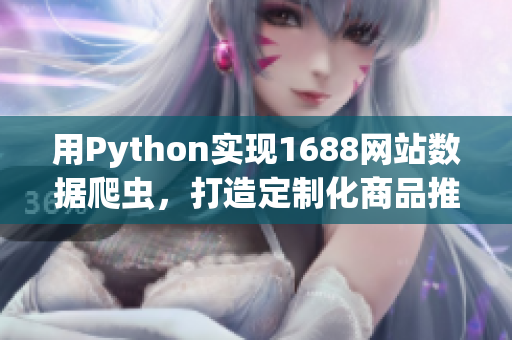 用Python實(shí)現(xiàn)1688網(wǎng)站數(shù)據(jù)爬蟲(chóng)，打造定制化商品推薦平臺(tái)