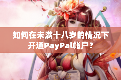 如何在未滿十八歲的情況下開通PayPal帳戶？