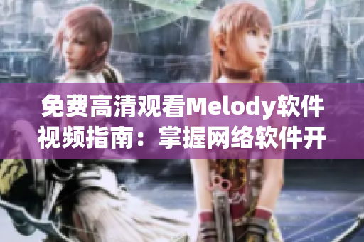 免費高清觀看Melody軟件視頻指南：掌握網絡軟件開發(fā)技巧！