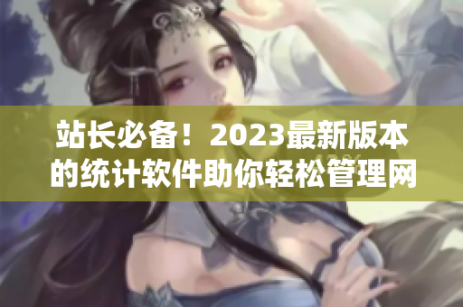 站長(zhǎng)必備！2023最新版本的統(tǒng)計(jì)軟件助你輕松管理網(wǎng)絡(luò)數(shù)據(jù)