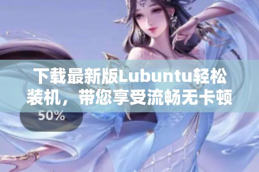 下載最新版Lubuntu輕松裝機(jī)，帶您享受流暢無(wú)卡頓的軟件操作