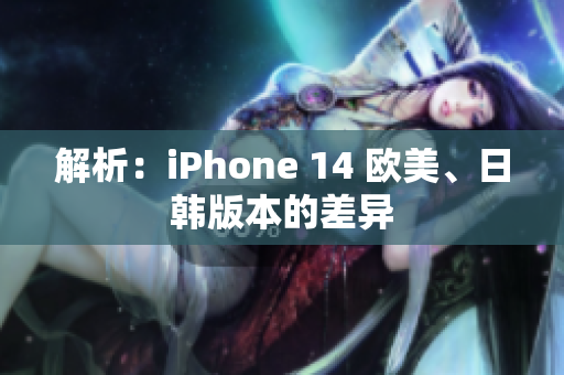 解析：iPhone 14 歐美、日韓版本的差異