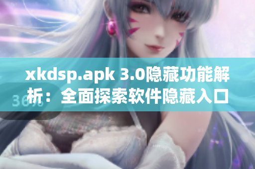 xkdsp.apk 3.0隱藏功能解析：全面探索軟件隱藏入口