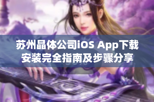 蘇州晶體公司iOS App下載安裝完全指南及步驟分享