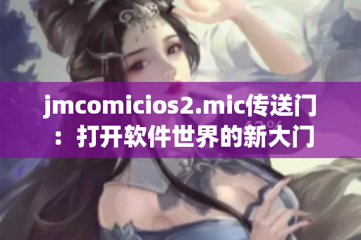 jmcomicios2.mic傳送門：打開軟件世界的新大門