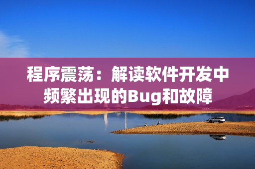 程序震蕩：解讀軟件開發(fā)中頻繁出現(xiàn)的Bug和故障