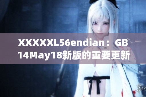 XXXXXL56endian：GB14May18新版的重要更新