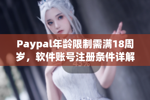 Paypal年齡限制需滿18周歲，軟件賬號注冊條件詳解