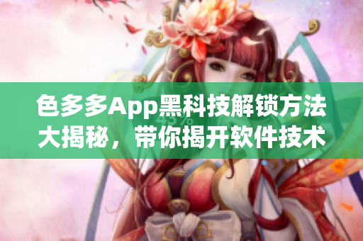 色多多App黑科技解鎖方法大揭秘，帶你揭開軟件技術新世界