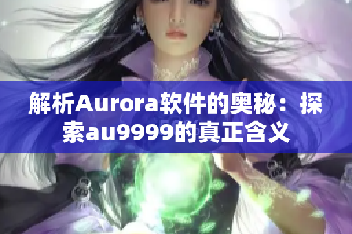 解析Aurora軟件的奧秘：探索au9999的真正含義