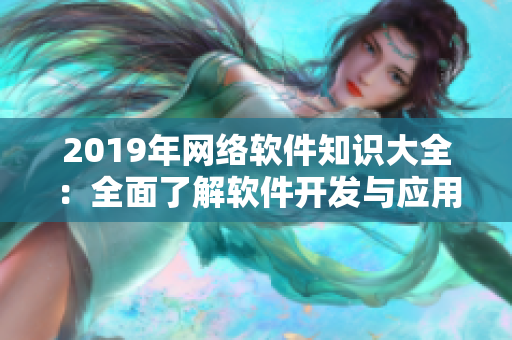 2019年網(wǎng)絡(luò)軟件知識(shí)大全：全面了解軟件開發(fā)與應(yīng)用技巧！