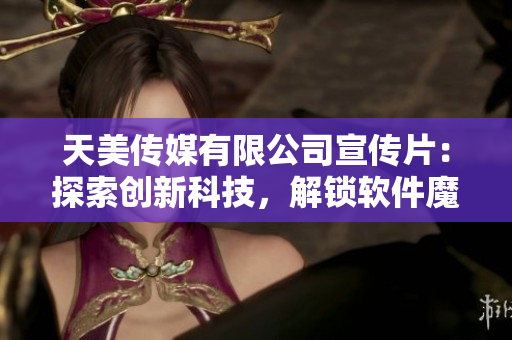 天美傳媒有限公司宣傳片：探索創(chuàng)新科技，解鎖軟件魔力