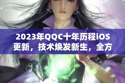 2023年QQC十年歷程iOS更新，技術(shù)煥發(fā)新生，全方位評測揭秘！