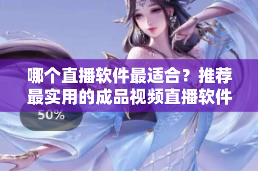 哪個直播軟件最適合？推薦最實用的成品視頻直播軟件！