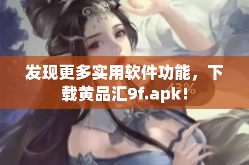 發(fā)現(xiàn)更多實(shí)用軟件功能，下載黃品匯9f.apk！