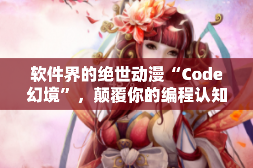 軟件界的絕世動漫“Code幻境”，顛覆你的編程認知