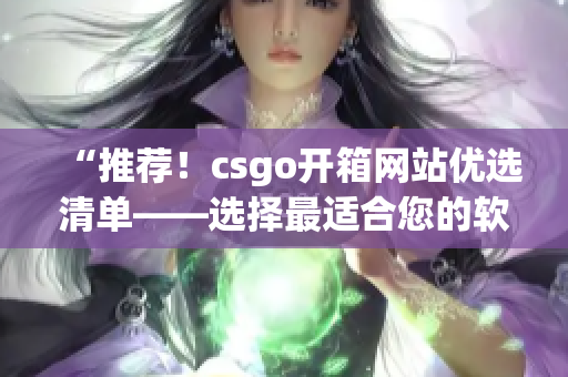 “推薦！csgo開箱網(wǎng)站優(yōu)選清單——選擇最適合您的軟件”