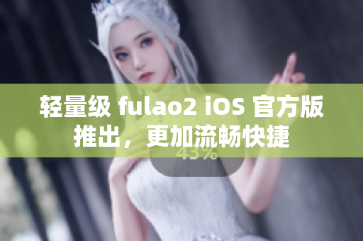 輕量級(jí) fulao2 iOS 官方版推出，更加流暢快捷