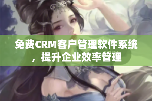 免費CRM客戶管理軟件系統(tǒng)，提升企業(yè)效率管理