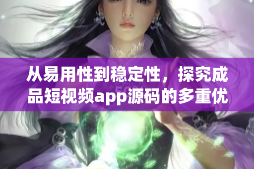 從易用性到穩(wěn)定性，探究成品短視頻app源碼的多重優(yōu)點(diǎn)。