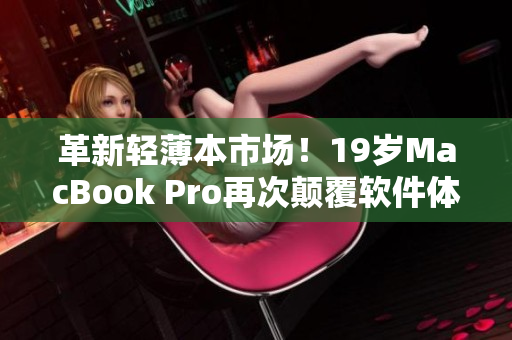 革新輕薄本市場！19歲MacBook Pro再次顛覆軟件體驗(yàn)