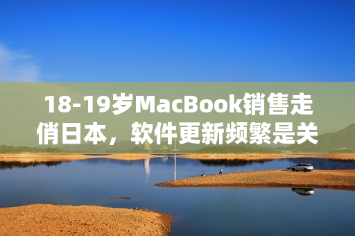 18-19歲MacBook銷售走俏日本，軟件更新頻繁是關(guān)鍵