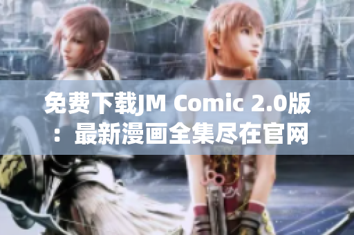 免費下載JM Comic 2.0版：最新漫畫全集盡在官網(wǎng)