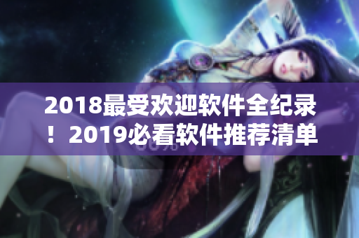 2018最受歡迎軟件全紀(jì)錄！2019必看軟件推薦清單