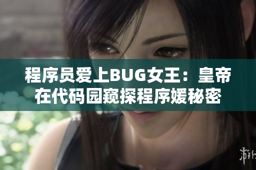 程序員愛上BUG女王：皇帝在代碼園窺探程序媛秘密