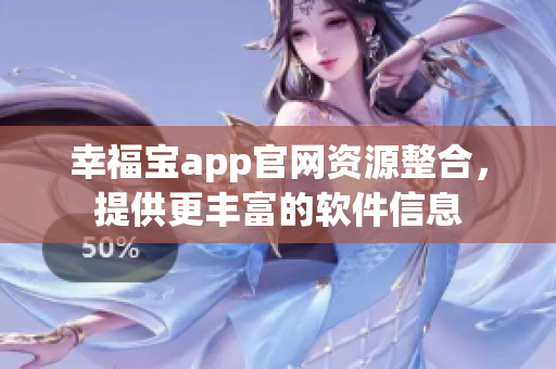 幸福寶app官網(wǎng)資源整合，提供更豐富的軟件信息